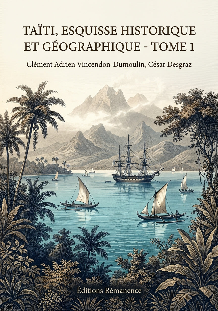 Livre Taïti, esquisse historique et géographique - Tome 1 par Clément Adrien Vincendon-Dumoulin, César Desgraz - Couverture - Editions Remanence