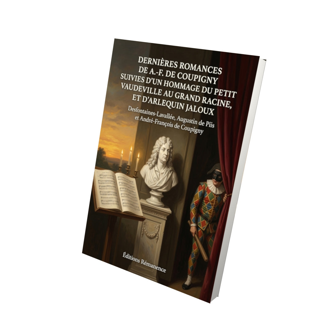 Livre Dernières romances de A.-F. de Coupigny suivies d’un hommage du petit Vaudeville au grand Racine, et d’Arlequin jaloux par Desfontaines-Lavallée, Augustin de Piis et André-François de Coupigny - Vue 3D - Editions Remanence