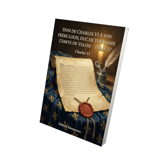 Livre Don de Charles VI à son frère Louis, duc de Touraine et comte de Valois - Tome 17 par Charles VI - Vue 3D - Editions Remanence