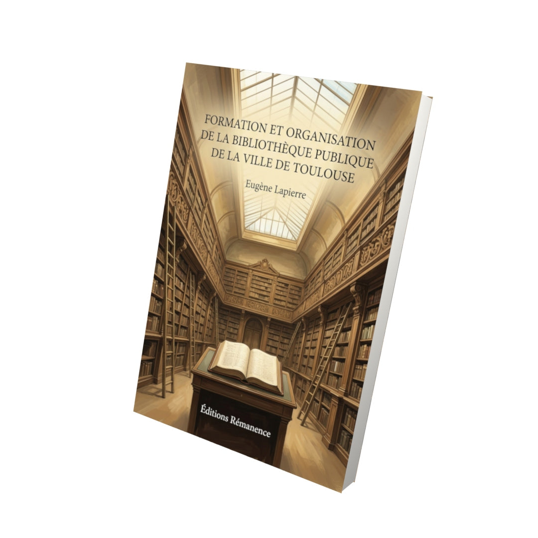 Livre Formation et organisation de la Bibliothèque Publique de la Ville de Toulouse par Eugène Lapierre - Vue 3D - Editions Remanence