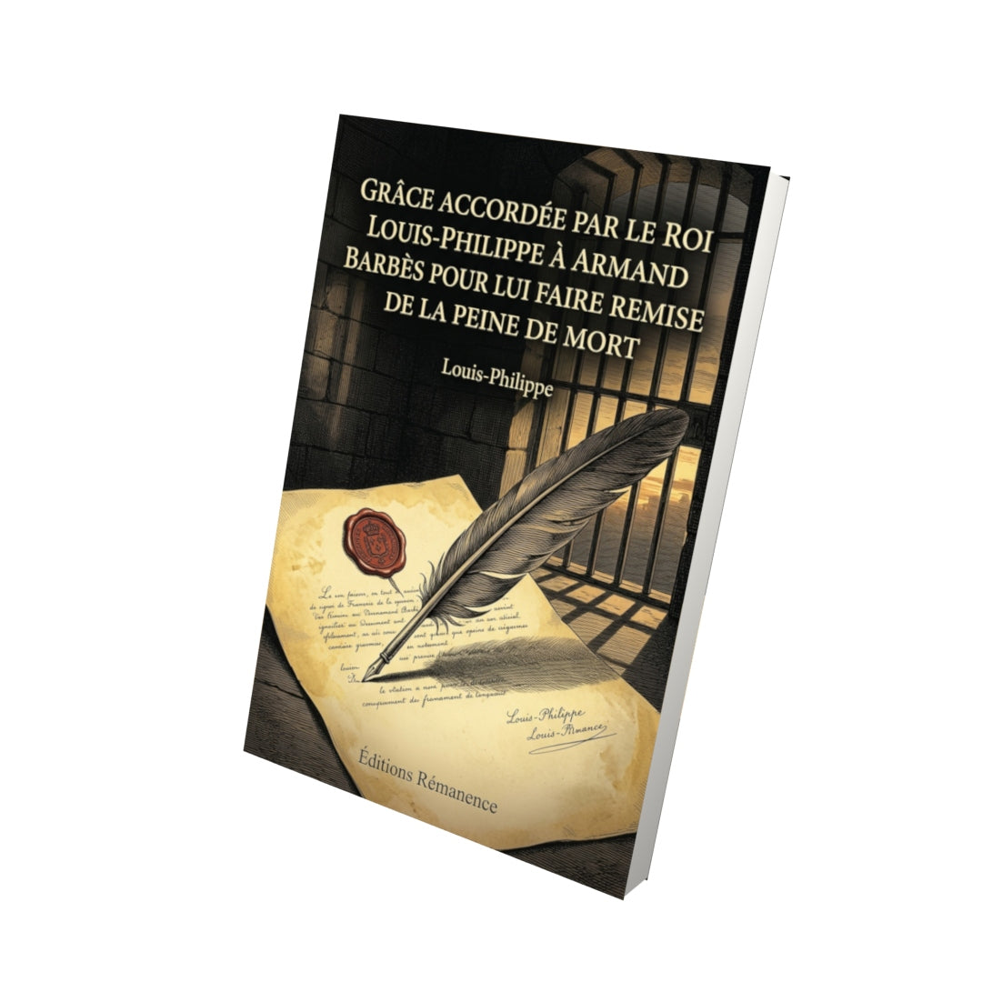 Livre Grâce accordée par le roi Louis-Philippe à Armand Barbès pour lui faire remise de la peine de mort par Louis-Philippe - Vue 3D - Editions Remanence