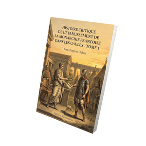 Histoire critique de l’établissement de la monarchie françoise dans les Gaules - Tome 1 - Jean-Baptiste Dubos
