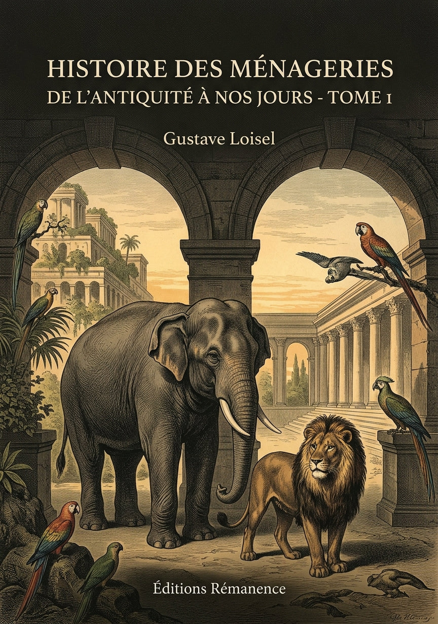 Livre Histoire des Ménageries de l'Antiquité à nos jours - Tome 1 par Gustave Loisel - Couverture - Editions Remanence