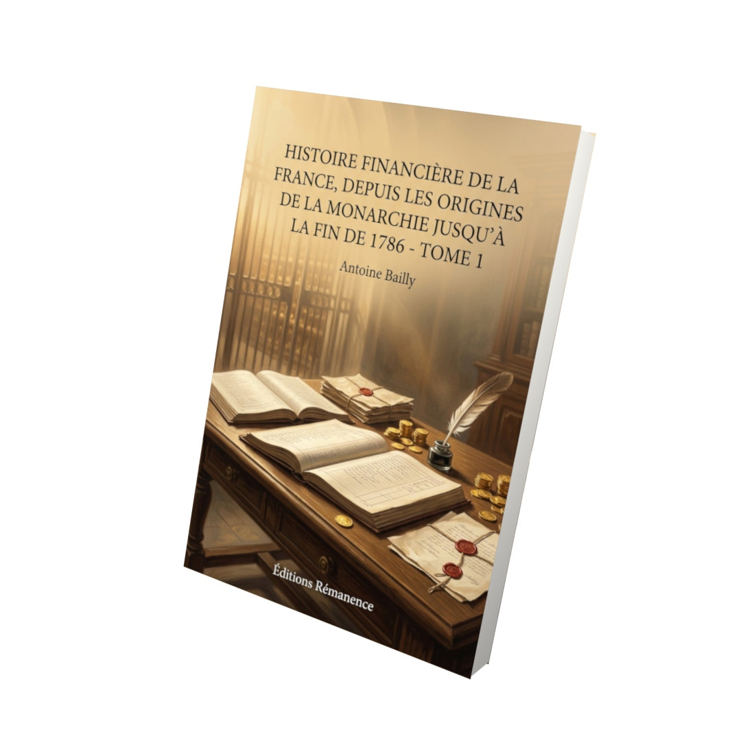 Livre Histoire financière de la France, depuis les origines de la monarchie jusqu’à la fin de 1786 - Tome 1 par Antoine Bailly - Vue 3D - Editions Remanence