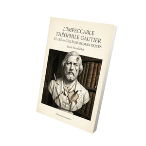 L'Impeccable Théophile Gautier et les sacrilèges romantiques - Louis Nicolardot
