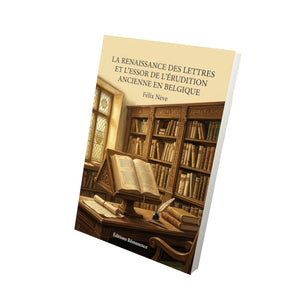 La Renaissance des lettres et l’Essor de l’érudition ancienne en Belgique - Félix Nève
