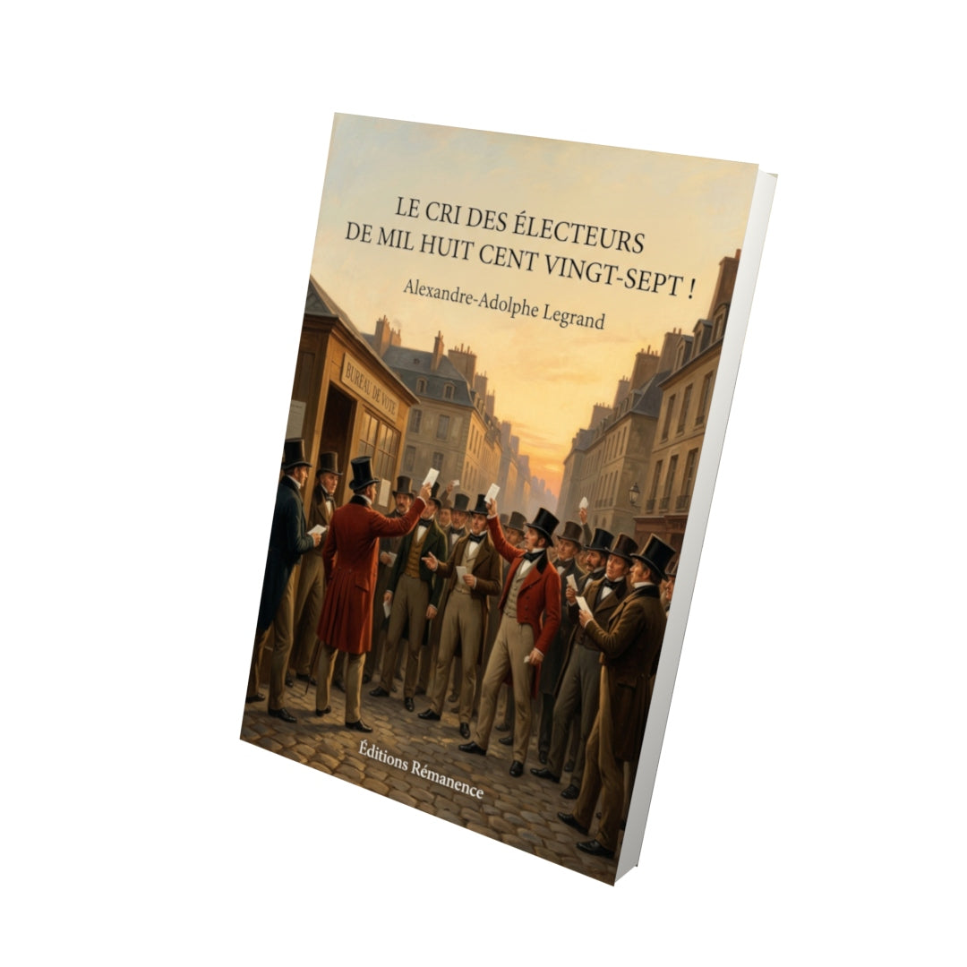 Livre Le Cri des électeurs de mil huit cent vingt-sept ! par Alexandre-Adolphe Legrand - Vue 3D - Editions Remanence