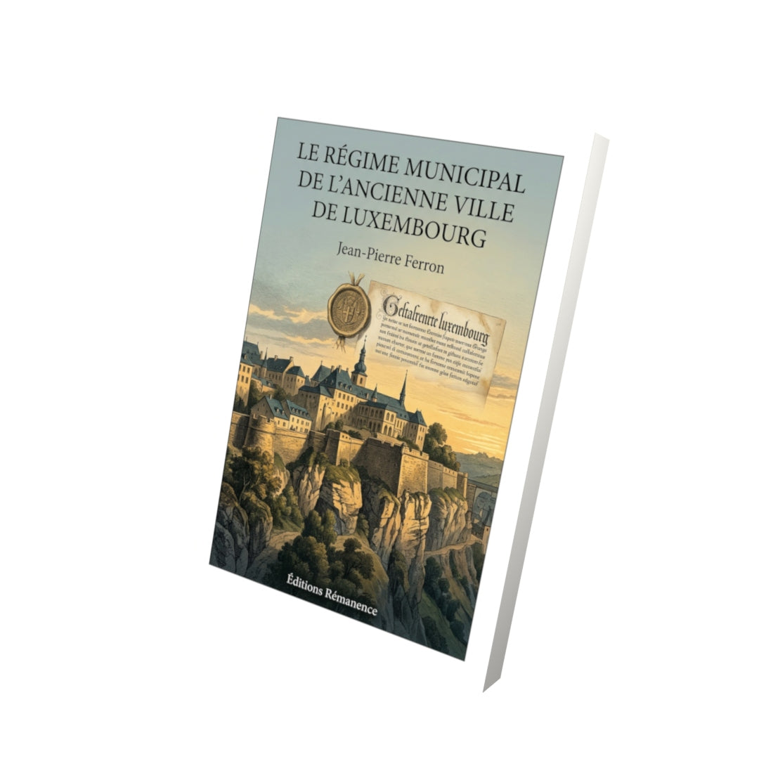 Livre Le régime municipal de l’ancienne ville de Luxembourg par Jean-Pierre Ferron - Vue 3D - Editions Remanence