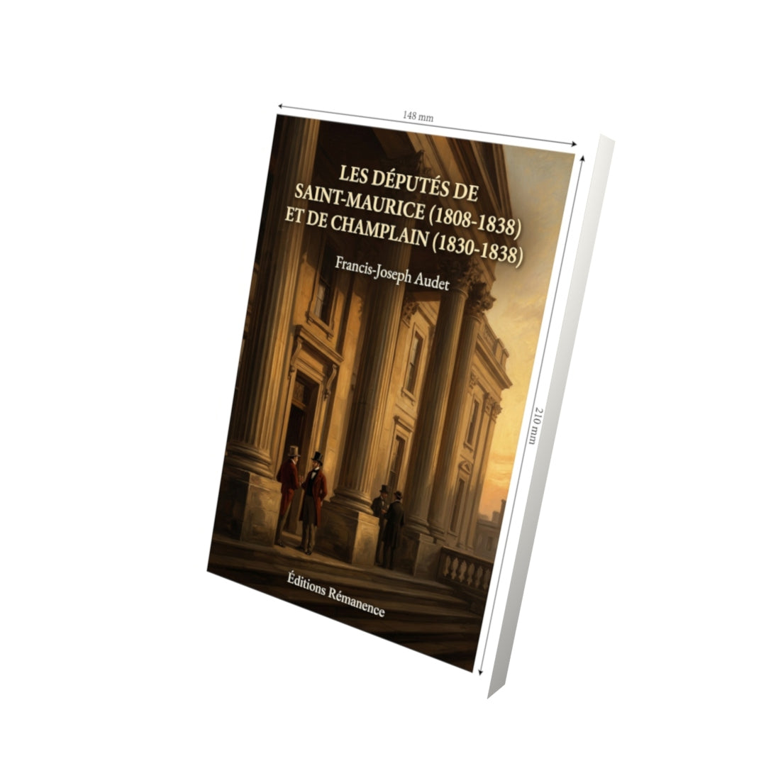 Livre Les députés de Saint-Maurice (1808-1838) et de Champlain (1830-1838) par Francis-Joseph Audet - Vue 3D - Editions Remanence