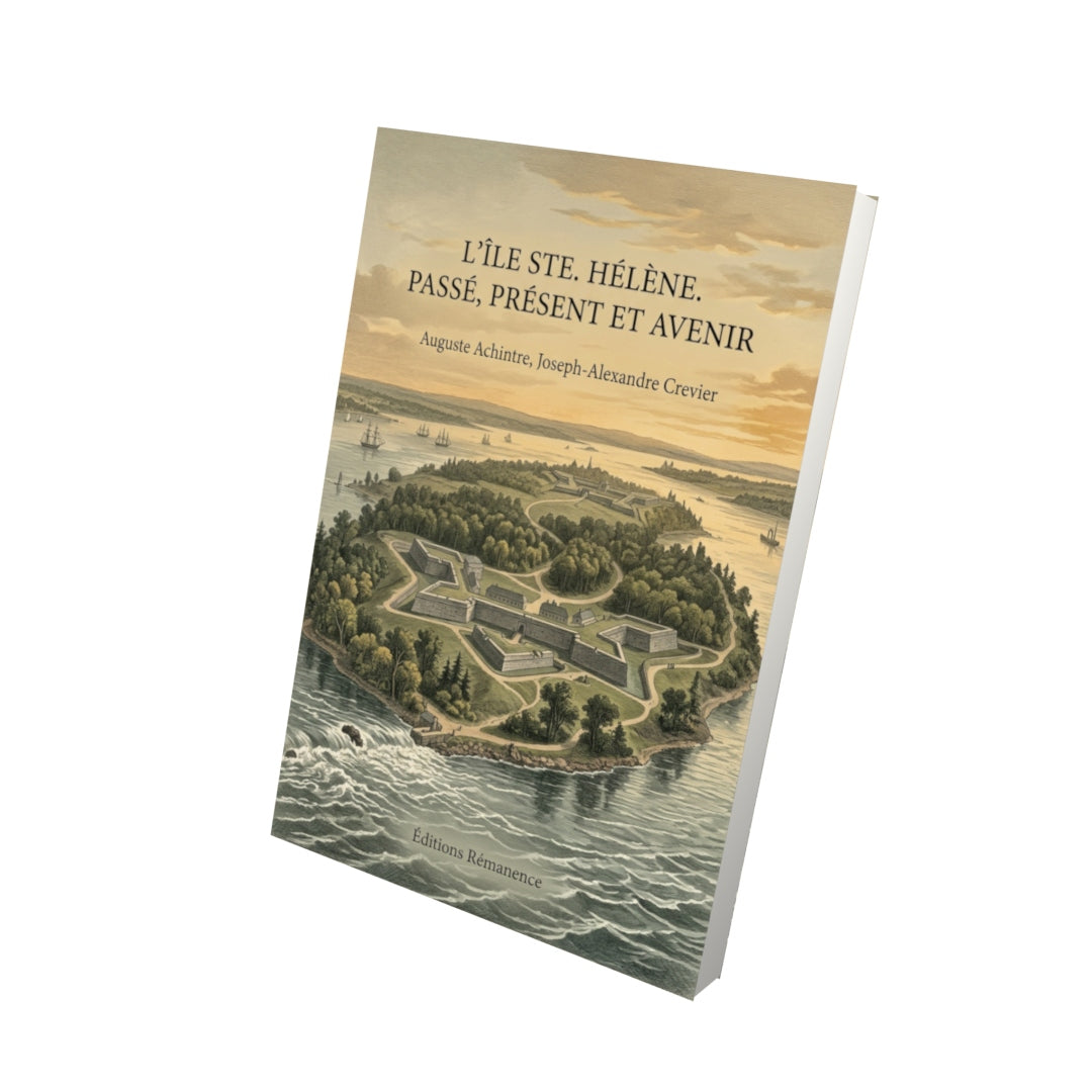 Livre L’Île Ste. Hélène. Passé, présent et avenir par Auguste Achintre, Joseph-Alexandre Crevier - Vue 3D - Editions Remanence