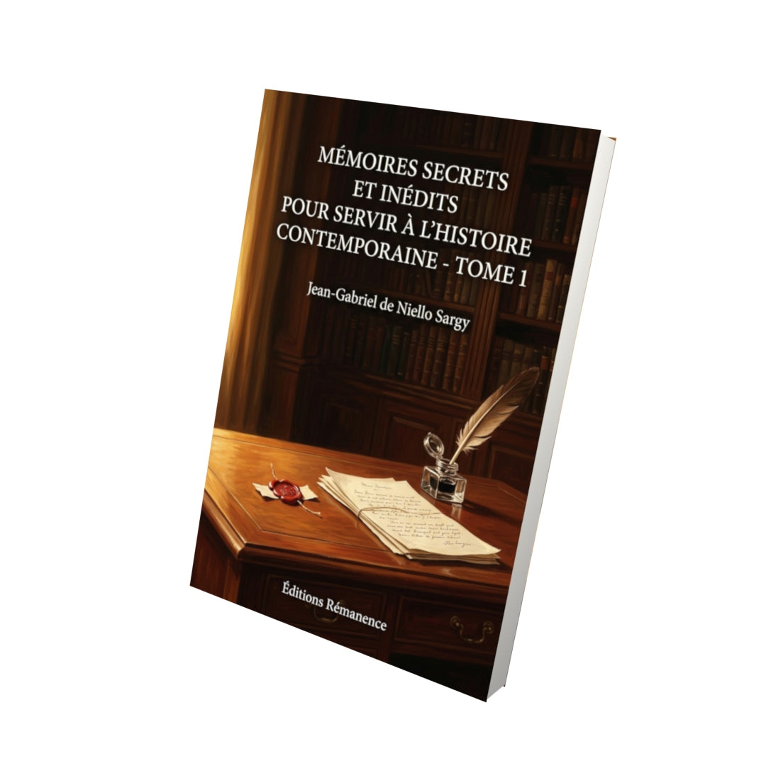 Livre Mémoires secrets et inédits pour servir à l’histoire contemporaine - Tome 1 par Jean-Gabriel de Niello Sargy - Vue 3D - Editions Remanence