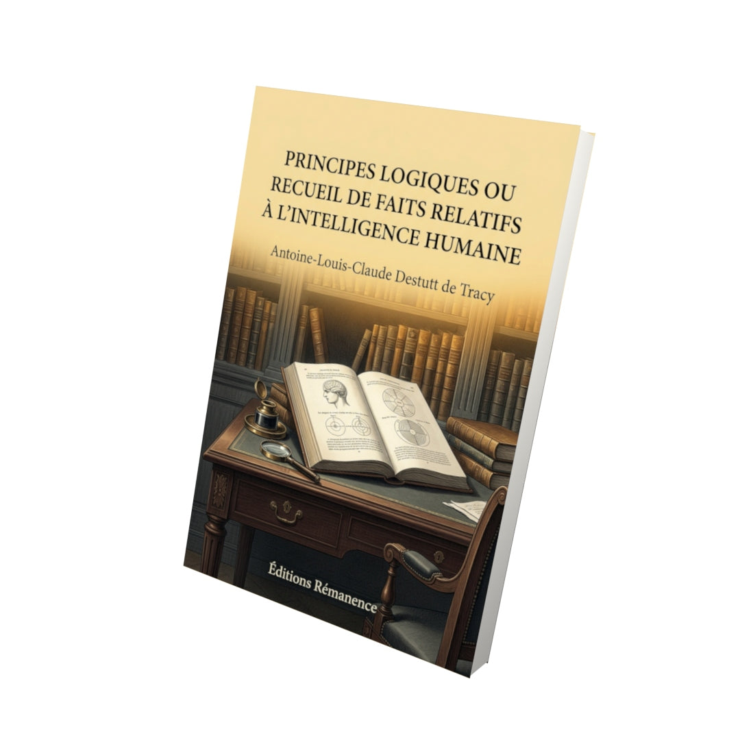 Livre Principes logiques ou Recueil de faits relatifs à l’intelligence humaine par Antoine-Louis-Claude Destutt de Tracy - Vue 3D - Editions Remanence