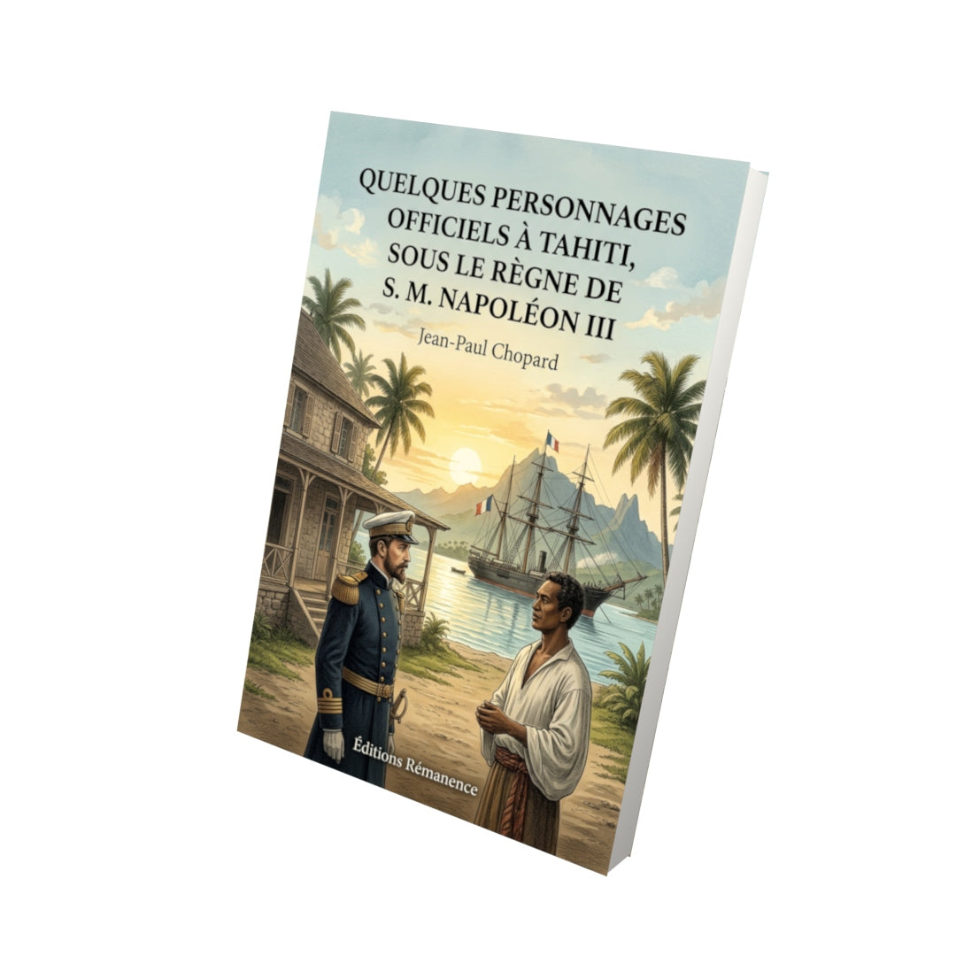 Livre Quelques personnages officiels à Tahiti, sous le règne de S. M. Napoléon III par Jean-Paul Chopard - Vue 3D - Editions Remanence