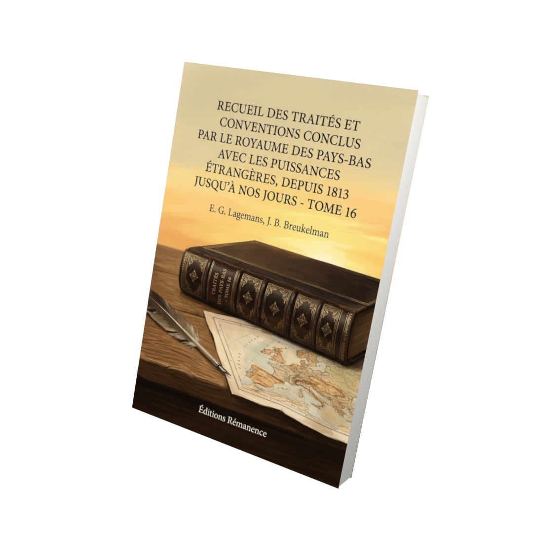 Livre Recueil des traités et conventions conclus par le royaume des Pays-Bas avec les puissances étrangères, depuis 1813 jusqu'à nos jours - Tome 16 par E. G. Lagemans, J. B. Breukelman - Vue 3D - Editions Remanence