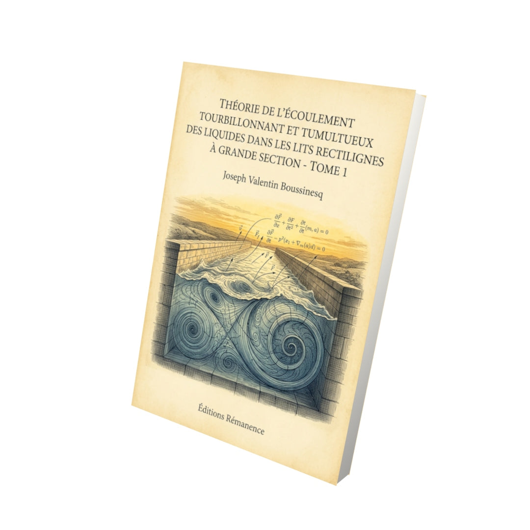 Livre Théorie de l'écoulement tourbillonnant et tumultueux des liquides dans les lits rectilignes à grande section - Tome 1 par Joseph Valentin Boussinesq - Vue 3D - Editions Remanence