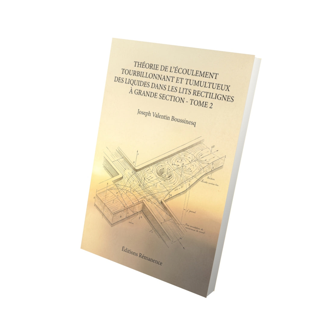 Livre Théorie de l’écoulement tourbillonnant et tumultueux des liquides dans les lits rectilignes à grande section - Tome 2 par Joseph Valentin Boussinesq - Vue 3D - Editions Remanence